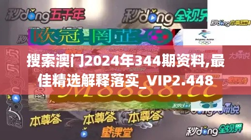 搜索澳门2024年344期资料,最佳精选解释落实_VIP2.448