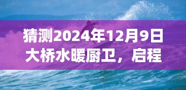 大桥水暖厨卫，启程探寻美景，心灵宁静之旅预测——未来之旅的启程点（2024年12月9日）