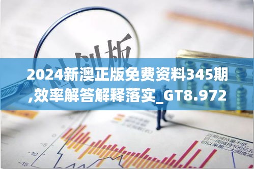 2024新澳正版免费资料345期,效率解答解释落实_GT8.972