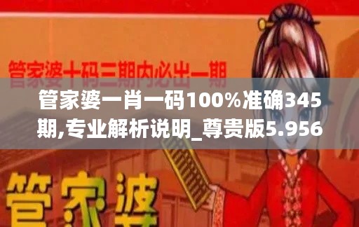 管家婆一肖一码100%准确345期,专业解析说明_尊贵版5.956