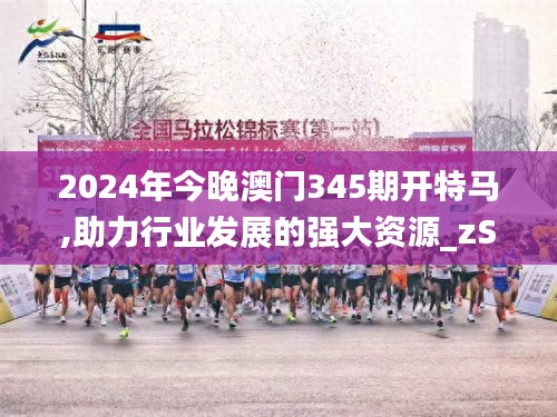 2024年今晚澳门345期开特马,助力行业发展的强大资源_zShop8.186