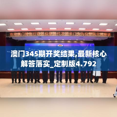 澳门345期开奖结果,最新核心解答落实_定制版4.792