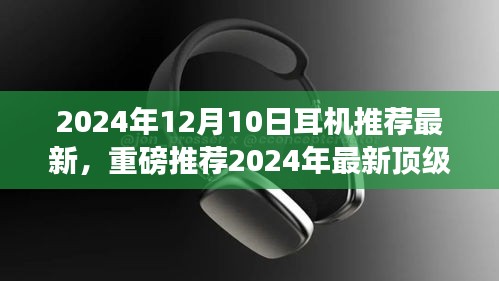 重磅推荐！2024年最新顶级耳机测评报告——音质之巅，你值得拥有的选择