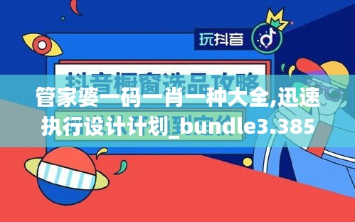 管家婆一码一肖一种大全,迅速执行设计计划_bundle3.385