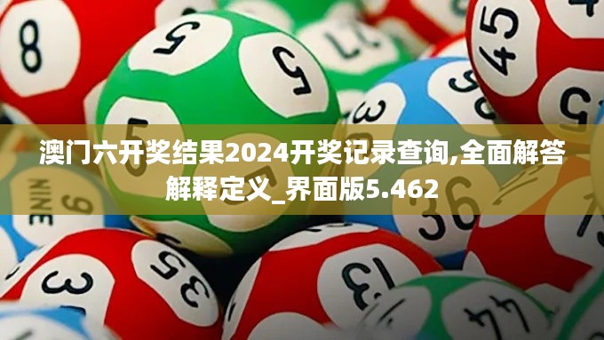 澳门六开奖结果2024开奖记录查询,全面解答解释定义_界面版5.462