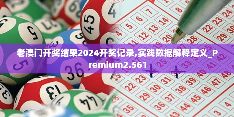 老澳门开奖结果2024开奖记录,实践数据解释定义_Premium2.561