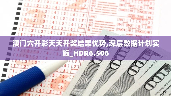 澳门六开彩天天开奖结果优势,深层数据计划实施_HDR6.506