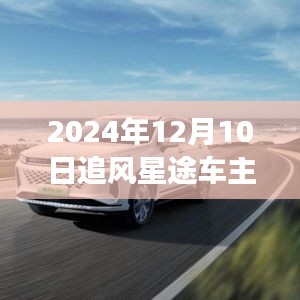 追风星途车主的独家体验，与风的追逐与探索之旅（2024年12月10日）