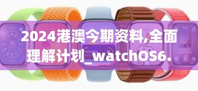 2024港澳今期资料,全面理解计划_watchOS6.991