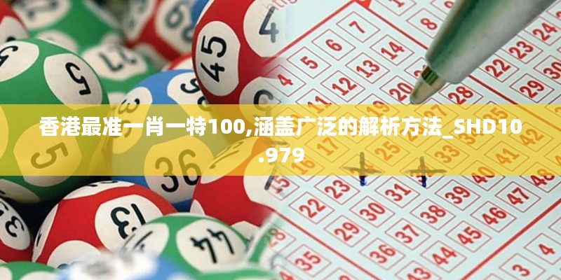 香港最准一肖一特100,涵盖广泛的解析方法_SHD10.979