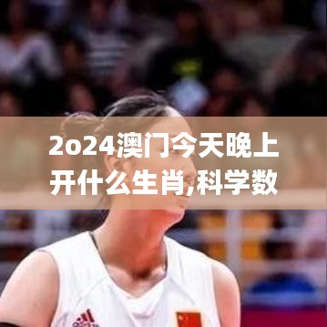 2o24澳门今天晚上开什么生肖,科学数据解释定义_特别版4.212