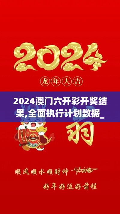 2024澳门六开彩开奖结果,全面执行计划数据_Tizen15.729