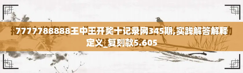 7777788888王中王开奖十记录网345期,实践解答解释定义_复刻款5.605