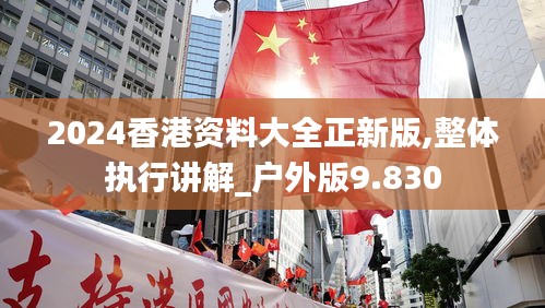 2024香港资料大全正新版,整体执行讲解_户外版9.830