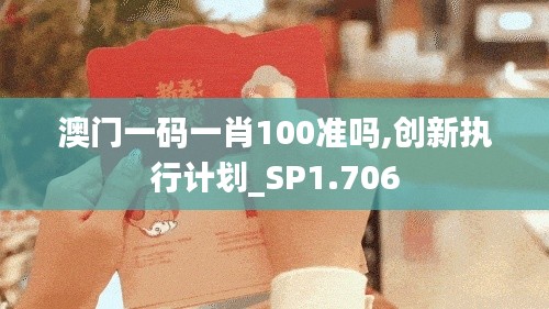 澳门一码一肖100准吗,创新执行计划_SP1.706