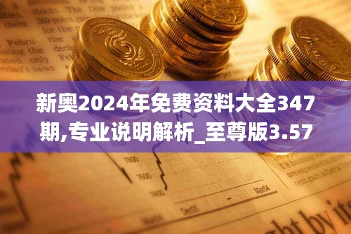 新奥2024年免费资料大全347期,专业说明解析_至尊版3.572