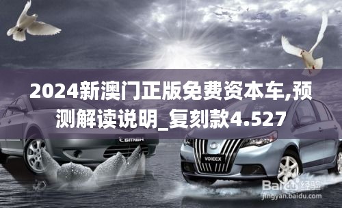 2024新澳门正版免费资本车,预测解读说明_复刻款4.527