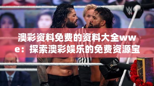 澳彩资料免费的资料大全wwe：探索澳彩娱乐的免费资源宝库