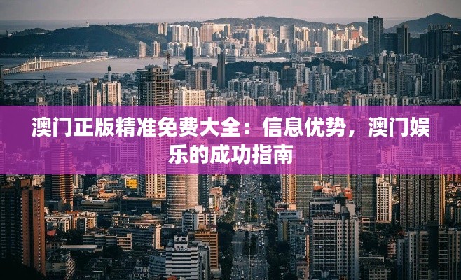 澳门正版精准免费大全：信息优势，澳门娱乐的成功指南