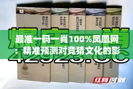 最准一码一肖100%凤凰网：精准预测对竞猜文化的影响