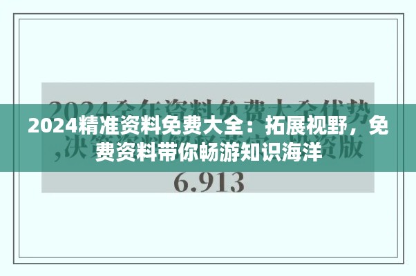 2024精准资料免费大全：拓展视野，免费资料带你畅游知识海洋