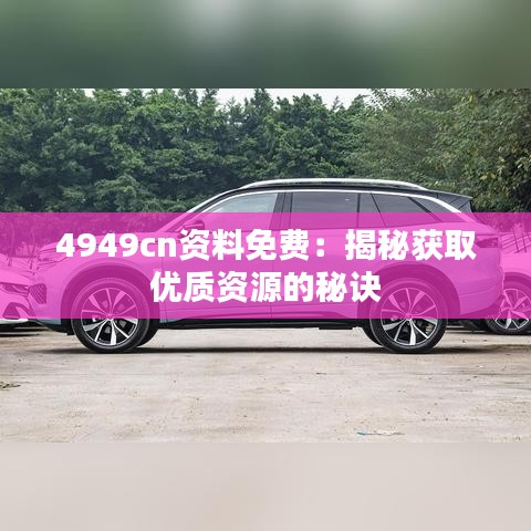 4949cn资料免费：揭秘获取优质资源的秘诀