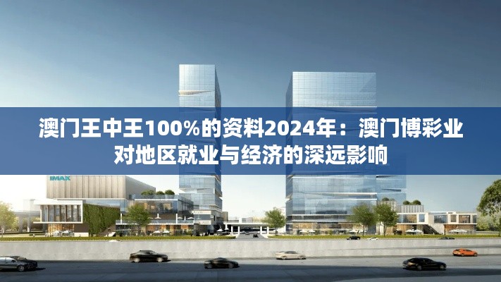 澳门王中王100%的资料2024年：澳门博彩业对地区就业与经济的深远影响