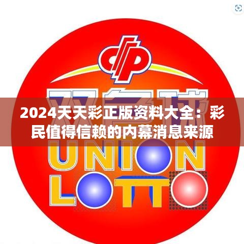 2024天天彩正版资料大全：彩民值得信赖的内幕消息来源