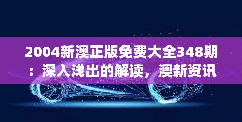 2004新澳正版免费大全348期：深入浅出的解读，澳新资讯的新视野