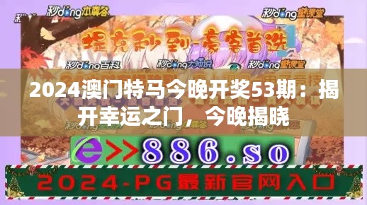 2024澳门特马今晚开奖53期：揭开幸运之门，今晚揭晓