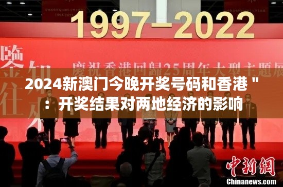 2024新澳门今晚开奖号码和香港＂：开奖结果对两地经济的影响