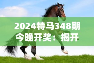 2024特马348期今晚开奖：揭开命运之谜的瞬间