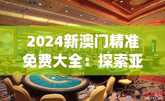 2024新澳门精准免费大全：探索亚洲拉斯维加斯的豪华旅游体验