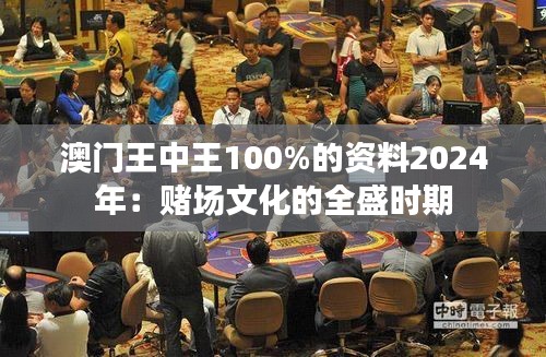 澳门王中王100%的资料2024年：赌场文化的全盛时期