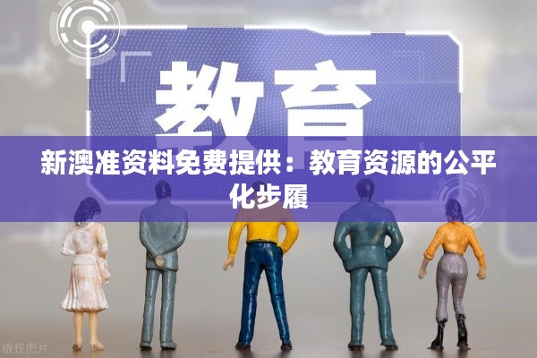 新澳准资料免费提供：教育资源的公平化步履