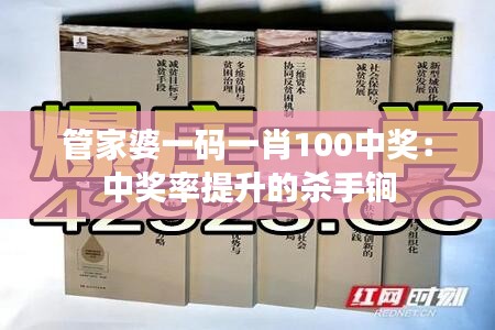 管家婆一码一肖100中奖：中奖率提升的杀手锏