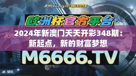 2024年新澳门天天开彩348期：新起点，新的财富梦想