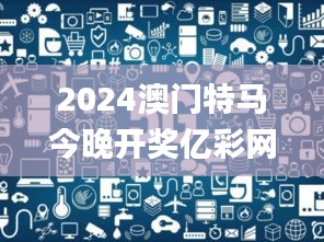 2024澳门特马今晚开奖亿彩网,前沿研究解析_苹果版6.704