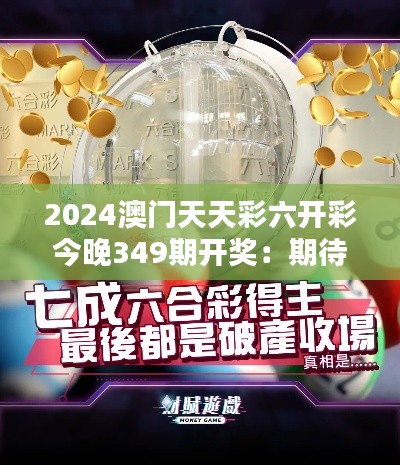 2024澳门天天彩六开彩今晚349期开奖：期待今晚的惊喜揭晓