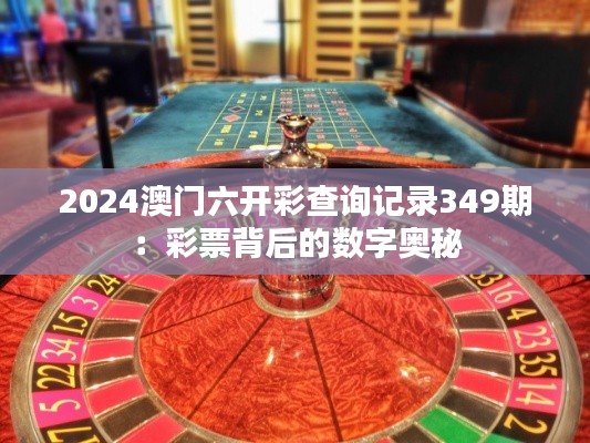 2024澳门六开彩查询记录349期：彩票背后的数字奥秘