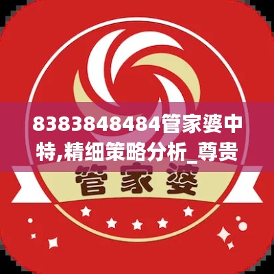 8383848484管家婆中特,精细策略分析_尊贵款7.193