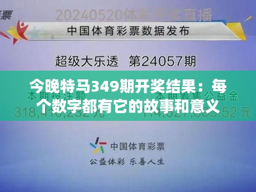 今晚特马349期开奖结果：每个数字都有它的故事和意义