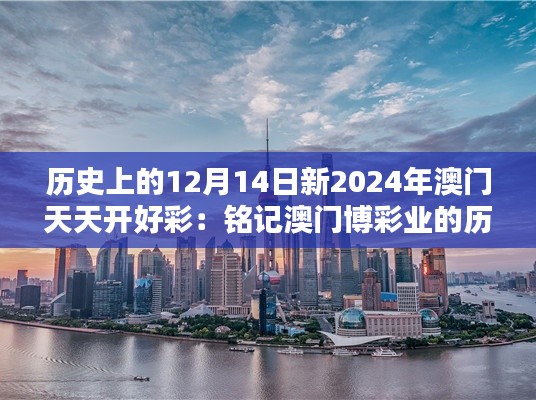 历史上的12月14日新2024年澳门天天开好彩：铭记澳门博彩业的历史转折点