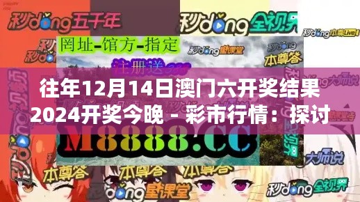 往年12月14日澳门六开奖结果2024开奖今晚 - 彩市行情：探讨开奖结果影响因素