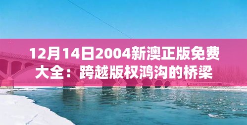 12月14日2004新澳正版免费大全：跨越版权鸿沟的桥梁