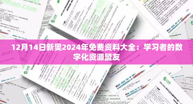 12月14日新奥2024年免费资料大全：学习者的数字化资源盟友