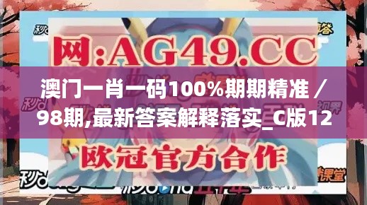 澳门一肖一码100%期期精准／98期,最新答案解释落实_C版12.498