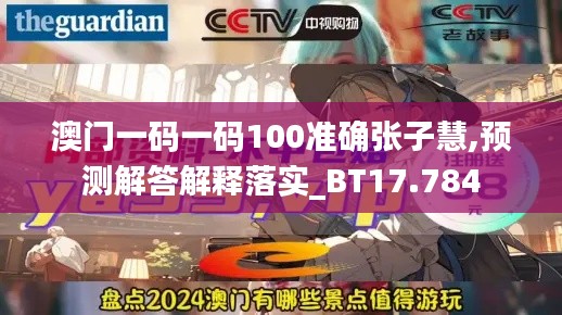 澳门一码一码100准确张子慧,预测解答解释落实_BT17.784