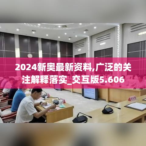 2024新奥最新资料,广泛的关注解释落实_交互版5.606