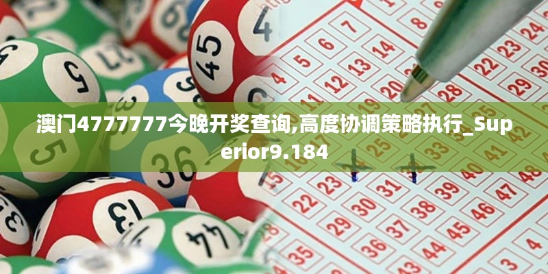 澳门4777777今晚开奖查询,高度协调策略执行_Superior9.184